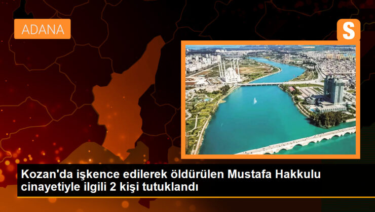 Adana’da işkence edilerek öldürülen Mustafa Hakkulu cinayetiyle ilgili 2 kişi tutuklandı